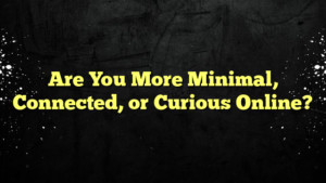 Are You More Minimal, Connected, or Curious Online?