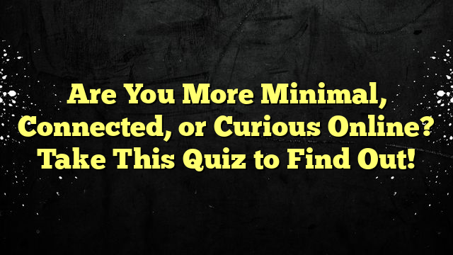 Are You More Minimal, Connected, or Curious Online? Take This Quiz to Find Out!