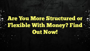 Are You More Structured or Flexible With Money? Find Out Now!