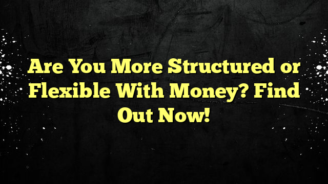 Are You More Structured or Flexible With Money? Find Out Now!