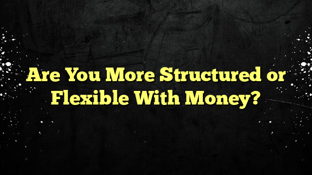 Are You More Structured or Flexible With Money?