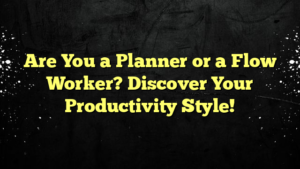 Are You a Planner or a Flow Worker? Discover Your Productivity Style!