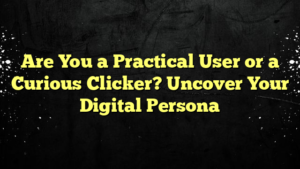 Are You a Practical User or a Curious Clicker? Uncover Your Digital Persona