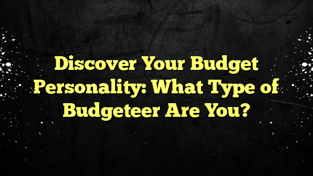 Discover Your Budget Personality: What Type of Budgeteer Are You?