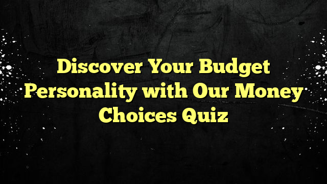 Discover Your Budget Personality with Our Money Choices Quiz