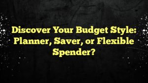 Discover Your Budget Style: Planner, Saver, or Flexible Spender?
