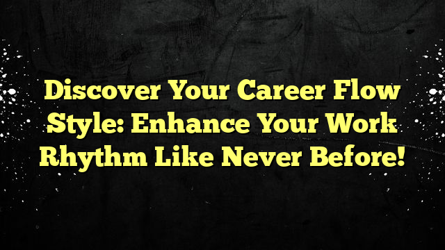 Discover Your Career Flow Style: Enhance Your Work Rhythm Like Never Before!