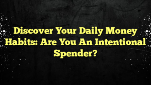 Discover Your Daily Money Habits: Are You An Intentional Spender?