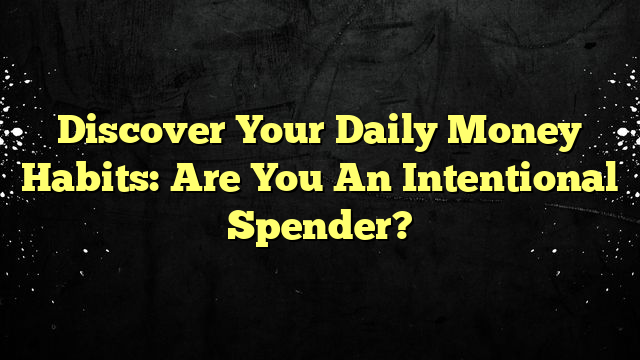 Discover Your Daily Money Habits: Are You An Intentional Spender?