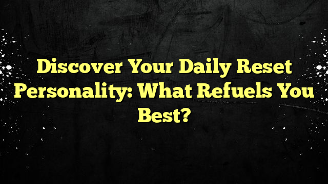 Discover Your Daily Reset Personality: What Refuels You Best?