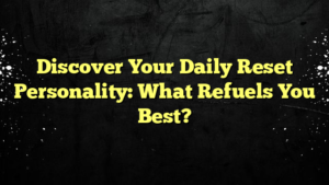 Discover Your Daily Reset Personality: What Refuels You Best?