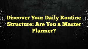 Discover Your Daily Routine Structure: Are You a Master Planner?
