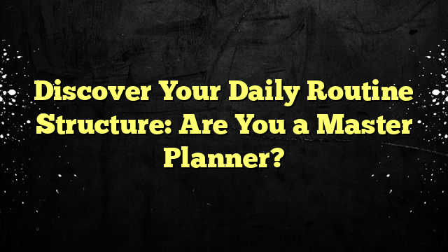 Discover Your Daily Routine Structure: Are You a Master Planner?