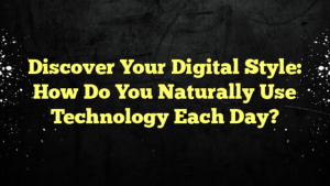 Discover Your Digital Style: How Do You Naturally Use Technology Each Day?