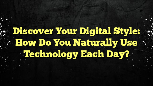 Discover Your Digital Style: How Do You Naturally Use Technology Each Day?