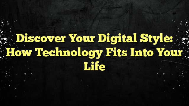Discover Your Digital Style: How Technology Fits Into Your Life