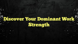 Discover Your Dominant Work Strength
