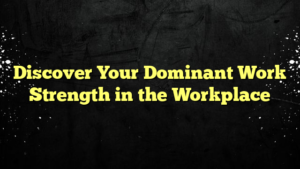 Discover Your Dominant Work Strength in the Workplace