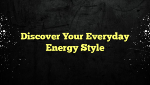 Discover Your Everyday Energy Style