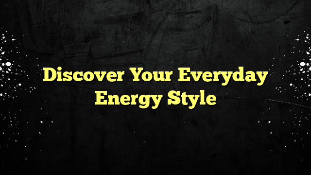 Discover Your Everyday Energy Style