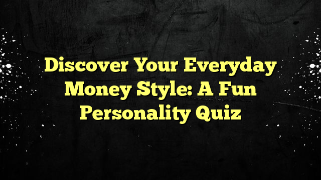Discover Your Everyday Money Style: A Fun Personality Quiz