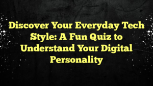 Discover Your Everyday Tech Style: A Fun Quiz to Understand Your Digital Personality