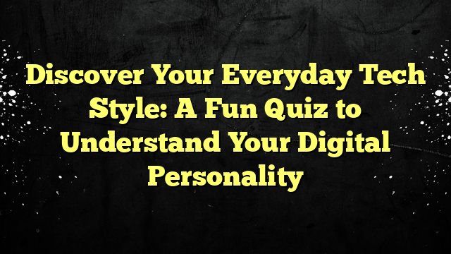 Discover Your Everyday Tech Style: A Fun Quiz to Understand Your Digital Personality