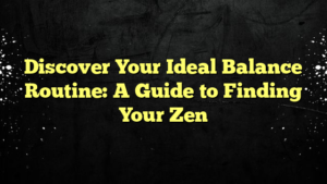 Discover Your Ideal Balance Routine: A Guide to Finding Your Zen