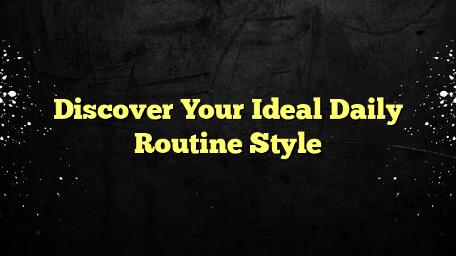Discover Your Ideal Daily Routine Style