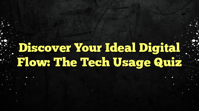 Discover Your Ideal Digital Flow: The Tech Usage Quiz