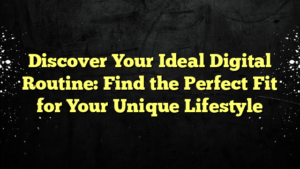 Discover Your Ideal Digital Routine: Find the Perfect Fit for Your Unique Lifestyle