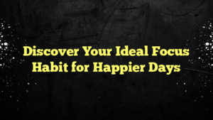 Discover Your Ideal Focus Habit for Happier Days