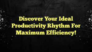 Discover Your Ideal Productivity Rhythm For Maximum Efficiency!