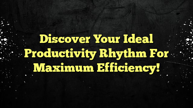 Discover Your Ideal Productivity Rhythm For Maximum Efficiency!