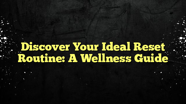 Discover Your Ideal Reset Routine: A Wellness Guide