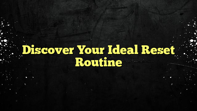 Discover Your Ideal Reset Routine