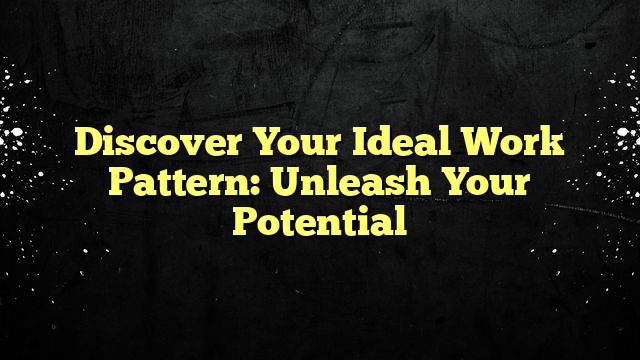 Discover Your Ideal Work Pattern: Unleash Your Potential