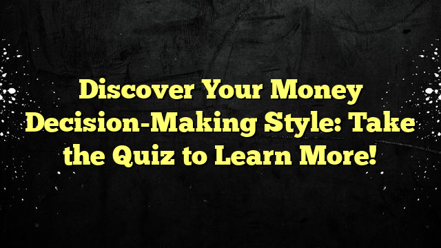 Discover Your Money Decision-Making Style: Take the Quiz to Learn More!