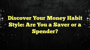 Discover Your Money Habit Style: Are You a Saver or a Spender?