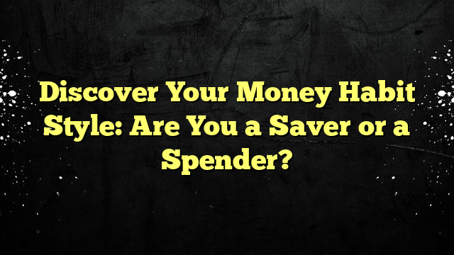 Discover Your Money Habit Style: Are You a Saver or a Spender?