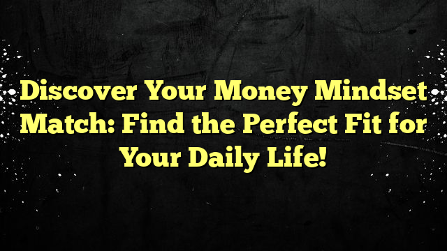 Discover Your Money Mindset Match: Find the Perfect Fit for Your Daily Life!