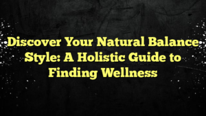 Discover Your Natural Balance Style: A Holistic Guide to Finding Wellness