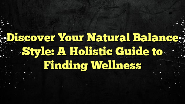 Discover Your Natural Balance Style: A Holistic Guide to Finding Wellness
