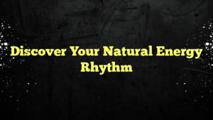Discover Your Natural Energy Rhythm