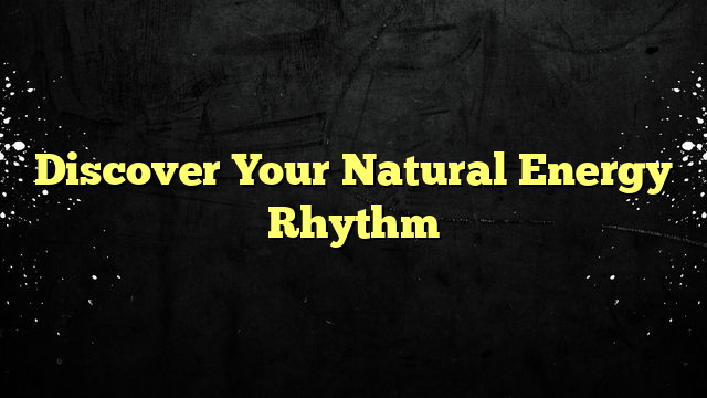 Discover Your Natural Energy Rhythm