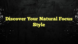 Discover Your Natural Focus Style