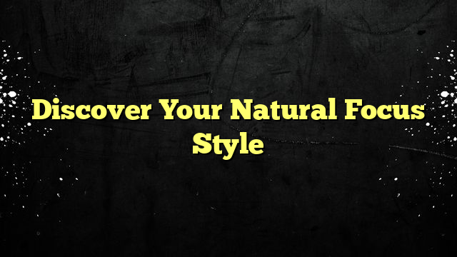 Discover Your Natural Focus Style
