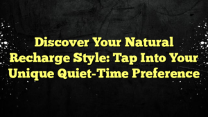 Discover Your Natural Recharge Style: Tap Into Your Unique Quiet-Time Preference