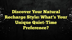 Discover Your Natural Recharge Style: What’s Your Unique Quiet-Time Preference?