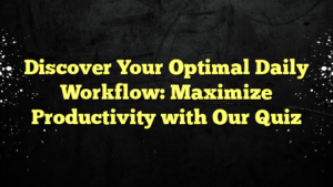 Discover Your Optimal Daily Workflow: Maximize Productivity with Our Quiz